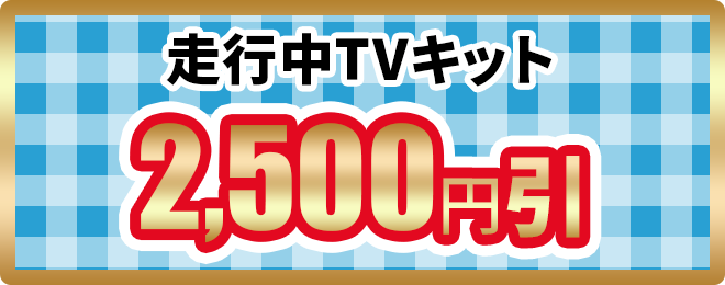 走行中TVキット2,500円引